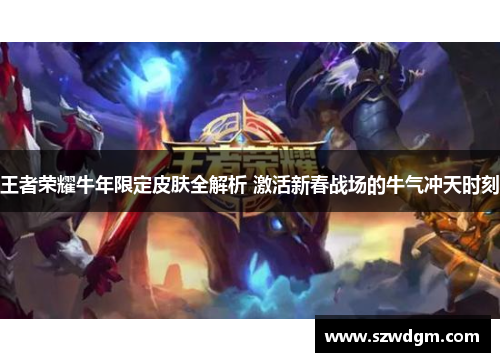 王者荣耀牛年限定皮肤全解析 激活新春战场的牛气冲天时刻