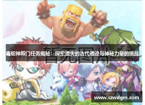 毒蛇神殿门任务揭秘：探索遗失的古代遗迹与神秘力量的挑战